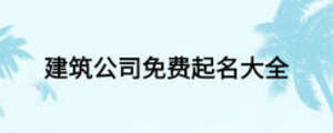 建筑公司免費(fèi)起名大全