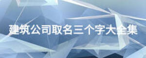建筑公司取名三個字大全集