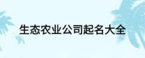 生態(tài)農(nóng)業(yè)公司起名大全