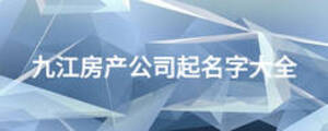 九江房產(chǎn)公司起名字大全