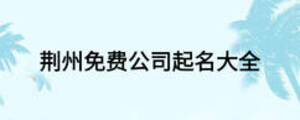荊州免費(fèi)公司起名大全