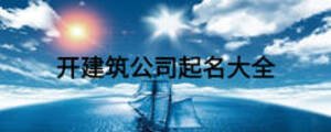開(kāi)建筑公司起名大全