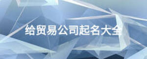 給貿(mào)易公司起名大全