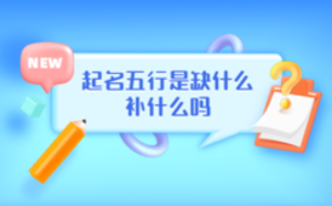 起名五行是缺什么補(bǔ)什么嗎