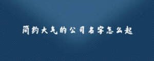 簡約大氣的公司名字怎么起