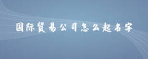 國際貿易公司怎么起名字