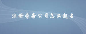 注冊勞務(wù)公司怎么起名
