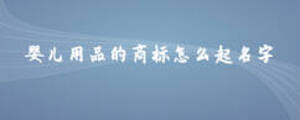 嬰兒用品的商標(biāo)怎么起名字