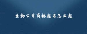 生物公司商標起名怎么起