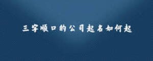 三字順口的公司起名如何起