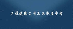 工程建筑公司怎么取名參考