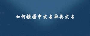 如何根據(jù)中文名取英文名