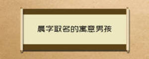 晨字取名的寓意男孩