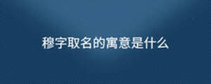 穆字取名的寓意是什么