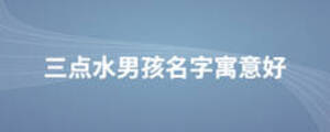 三點水男孩名字寓意好
