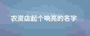 農資店起個響亮的名字