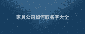 家具公司如何取名字大全