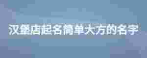 漢堡店起名簡(jiǎn)單大方的名字