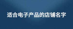 適合電子產(chǎn)品的店鋪名字