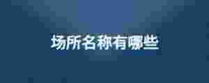 場(chǎng)所名稱有哪些