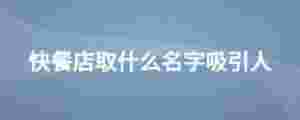 快餐店取什么名字吸引人