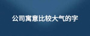公司寓意比較大氣的字