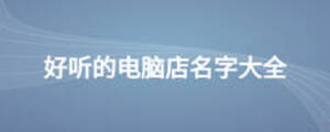 好聽的電腦店名字大全