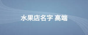 水果店名字 高端