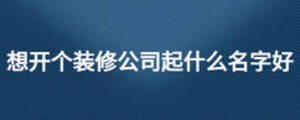 想開個裝修公司起什么名字好