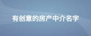 有創(chuàng)意的房產(chǎn)中介名字