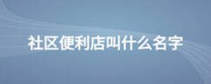 社區(qū)便利店叫什么名字