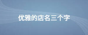 優(yōu)雅的店名三個(gè)字