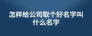 怎樣給公司取個好名字叫什么名字