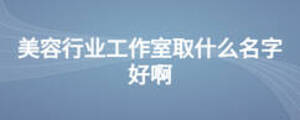 美容行業工作室取什么名字好啊