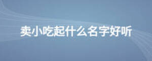 賣小吃起什么名字好聽