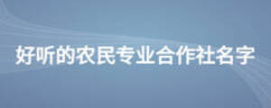 好聽(tīng)的農(nóng)民專(zhuān)業(yè)合作社名字