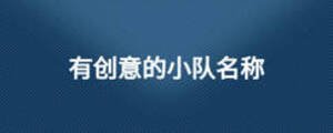 有創(chuàng)意的小隊(duì)名稱