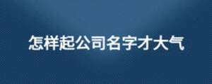 怎樣起公司名字才大氣