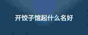 開餃子館起什么名好