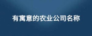 有寓意的農(nóng)業(yè)公司名稱