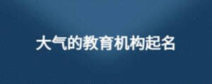 大氣的教育機構起名