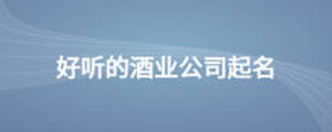 好聽的酒業(yè)公司起名