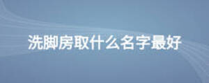 洗腳房取什么名字最好