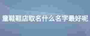 童鞋鞋店取名什么名字最好呢