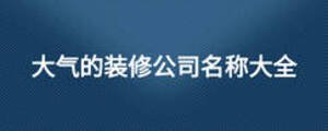 大氣的裝修公司名稱大全