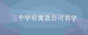 三個字有寓意公司名字
