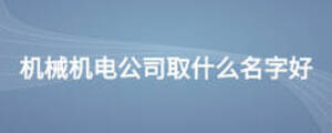 機械機電公司取什么名字好