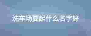洗車場要起什么名字好