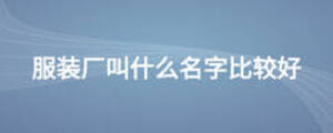 服裝廠叫什么名字比較好