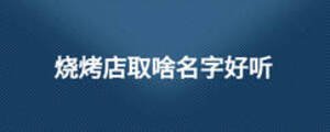 燒烤店取啥名字好聽